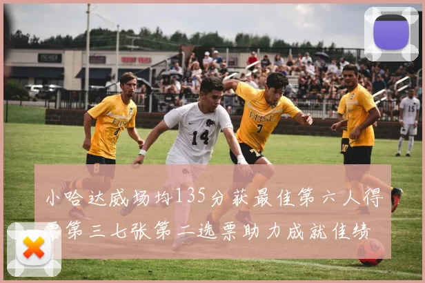 小哈达威场均135分获最佳第六人得票第三七张第二选票助力成就佳绩