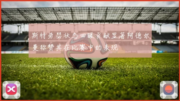 斯特劳瑟状态回暖贡献显著阿德尔曼称赞其在比赛中的表现