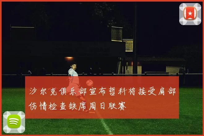 沙尔克俱乐部宣布哲科将接受肩部伤情检查缺席周日联赛