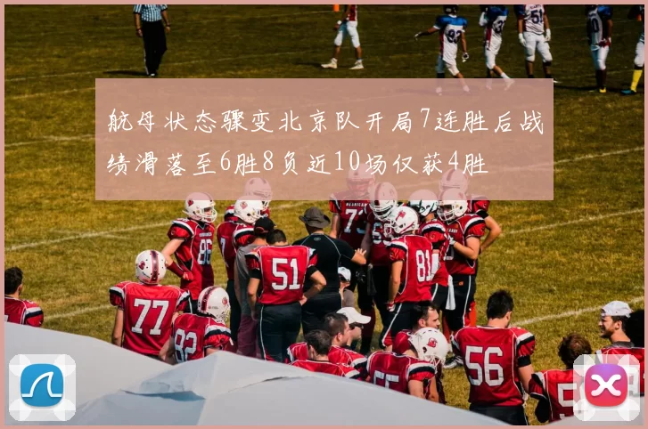航母状态骤变北京队开局7连胜后战绩滑落至6胜8负近10场仅获4胜