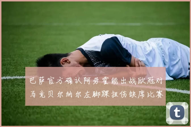 巴萨官方确认阿劳霍能出战欧冠对马竞贝尔纳尔左脚踝扭伤缺席比赛