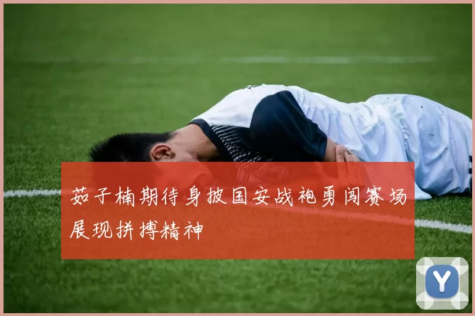 茹子楠期待身披国安战袍勇闯赛场展现拼搏精神