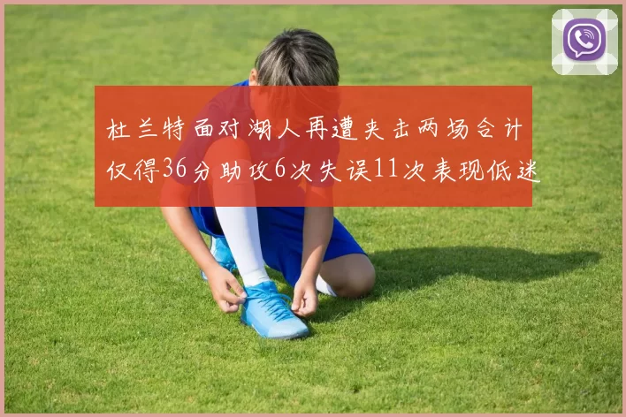 杜兰特面对湖人再遭夹击两场合计仅得36分助攻6次失误11次表现低迷